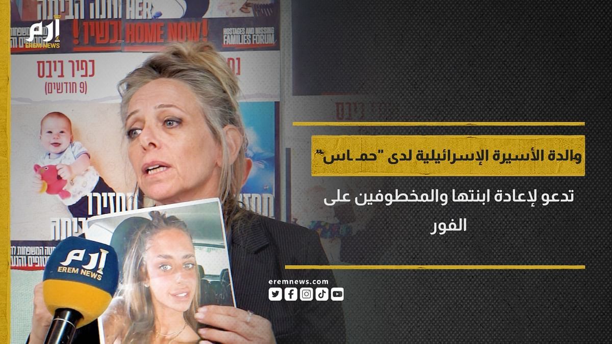 والدة الأسيرة الإسرائيلية لدى "حـماس" تدعو لإعادة ابنتها والمخطوفين على الفور