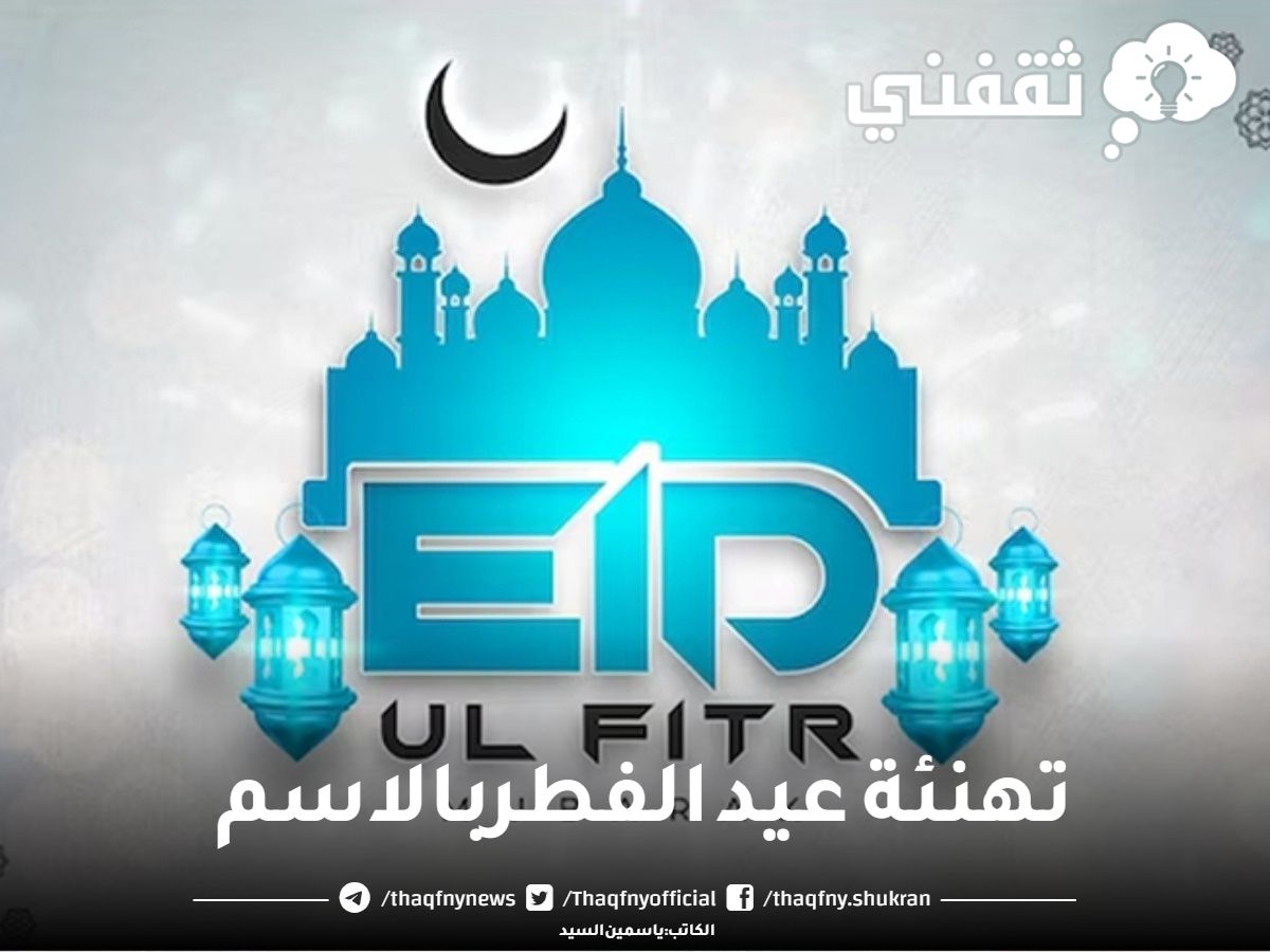 تهنئة عيد الفطر بالاسم أجمل تهاني العيد السعيد للأصدقاء والأحباب