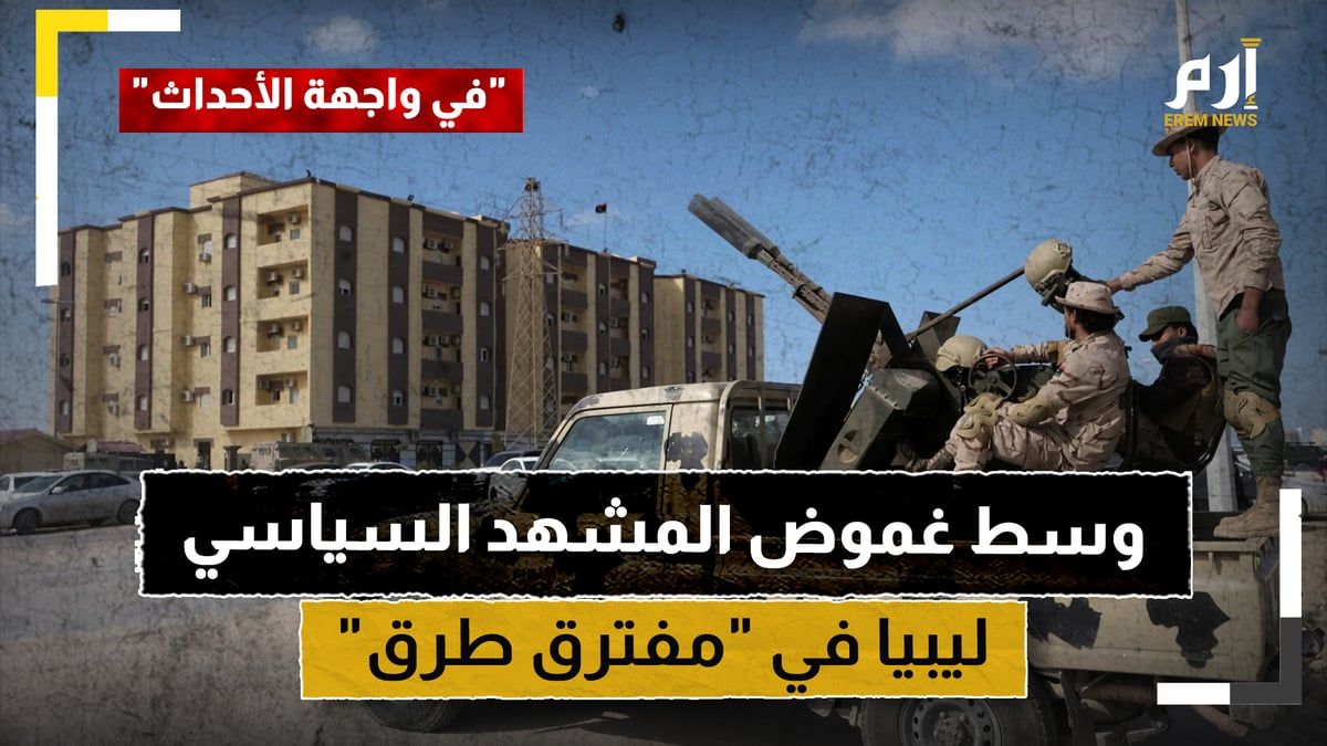 وسط غموض المشهد السياسي.. ليبيا في "مفترق طرق"