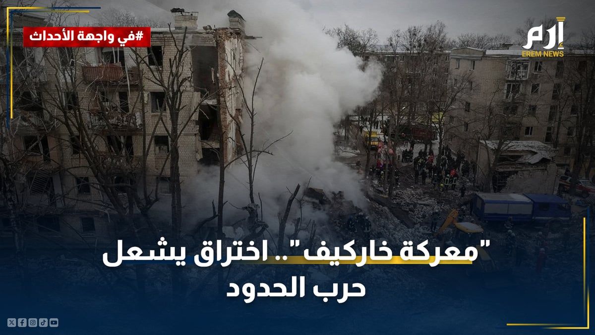 "معركة خاركيف".. اختراق بري للجيش الروسي يشعل حرب الحدود