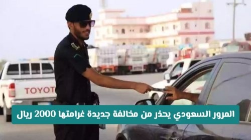 المرور السعودي يبدأ اليوم رصد مخالفة جديدة آليًا.. غرامة 2000 ريال وتحذير صارم للمخالفين