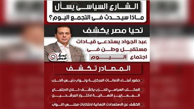 الشارع السياسي يسأل.. ماذا سيحدث في التجمع اليوم؟.. تليجراف الخليج يكشف: عبد الجواد يستدعي قيادات مستقبل وطن في اجتماع - الخليج الان